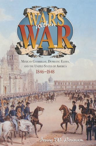Imagen de archivo de Wars Within War: Mexican Guerrillas, Domestic Elites, and the United States of America, 1846 "1848 a la venta por HPB-Red