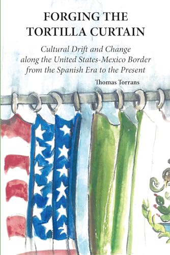 Beispielbild fr Forging the Tortilla Curtain: Cultural Drift and Change Along the United States-Mexico Border from the Spanish Conquest to the Present [Paperback] Torrans, Thomas zum Verkauf von Lakeside Books