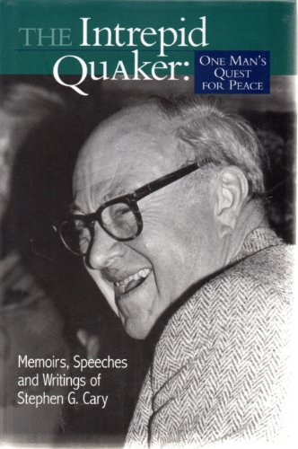 Stock image for The Intrepid Quaker: One Man's Quest for Peace Memoirs, Speeches, and Writings of Stephen G. Cary for sale by Vintage Quaker Books