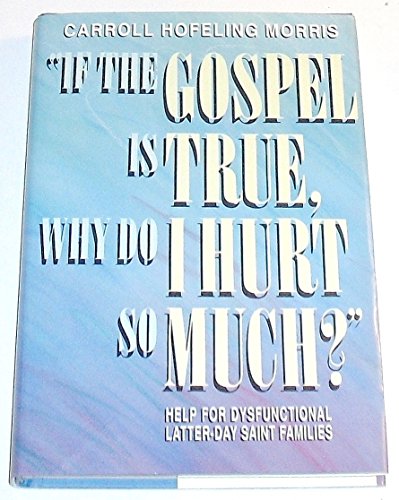 Stock image for If the Gospel Is True, Why Do I Hurt So Much?: Help for Dysfunctional Latter-Day Saint Families for sale by SecondSale