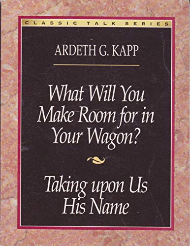 What will you make room for in your wagon? and Taking upon us his name (Classic talk series) (9780875799766) by Kapp, Ardeth Greene