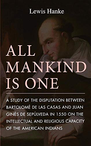 Stock image for All Mankind Is One: A Study of the Disputation Between Bartolome De Las Casas and Juan Gines De Sepulveda in 1550 on the Intellectual and Religious Capacity of the for sale by Front Cover Books