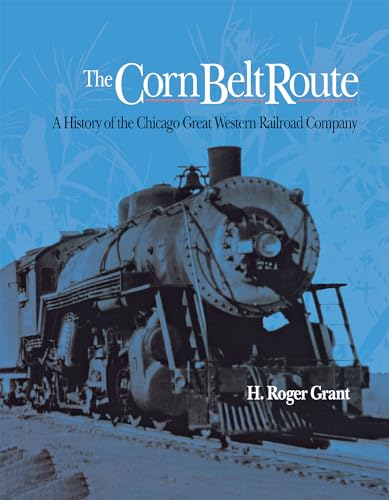 The Corn Belt Route: A History of the Chicago Great Western Railroad Company (Railroads in America) - Grant, H. Roger