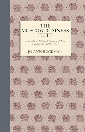 The Moscow Business Elite, 1840 - 1905: A Social and Cultural Portrait of Two Generations. - Ruckman, Jo Ann