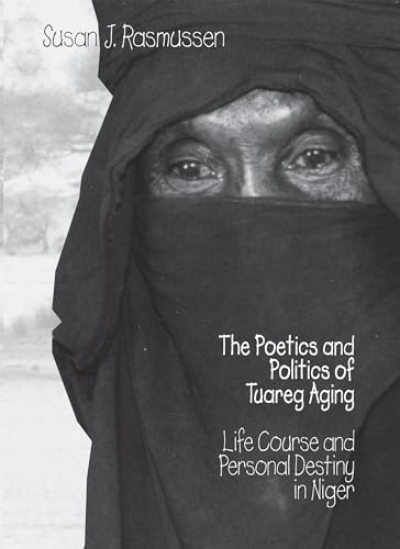 The Poetics and Politics of Tuareg Aging: Life Course and Personal Destiny in Niger