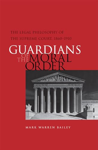 GUARDIANS OF THE MORAL ORDER : The Legal Philosophy of the Supreme Court 1860-1910