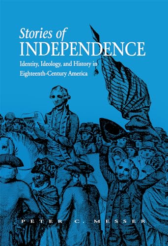

Stories of Independence: Identity, Ideology, and History in Eighteenth-Century America [first edition]