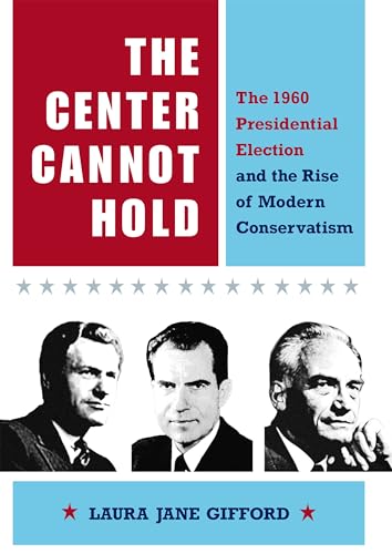 9780875804040: The Center Cannot Hold: The 1960 Presidential Election and the Rise of Modern Conservatism