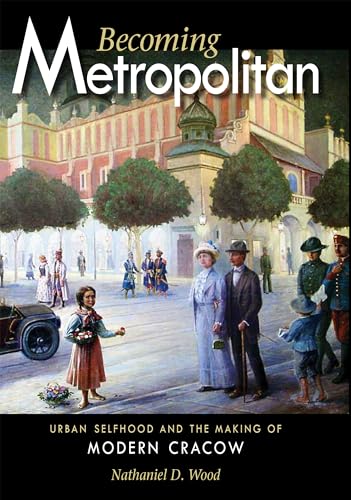 Stock image for Becoming Metropolitan: Urban Selfhood and the Making of Modern Cracow (NIU Series in Slavic, East European, and Eurasian Studies) for sale by HPB-Red