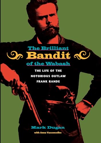 Imagen de archivo de The Brilliant Bandit of the Wabash: The Life of the Notorious Outlaw Frank Rande a la venta por PaceSetter Books