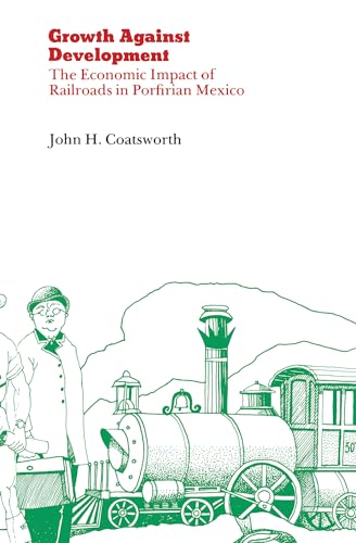 Growth Against Development: The Economic Impact of Railroads in Porfirian Mexico (9780875806006) by Coatsworth, John