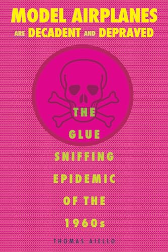 Stock image for Model Airplanes are Decadent and Depraved The Glue-Sniffing Epidemic of the 1960s for sale by Michener & Rutledge Booksellers, Inc.