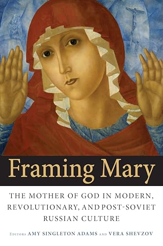 Stock image for Framing Mary: The Mother of God in Modern, Revolutionary, and Post-Soviet Russian Culture (NIU Series in Slavic, East European, and Eurasian Studies) for sale by Midtown Scholar Bookstore