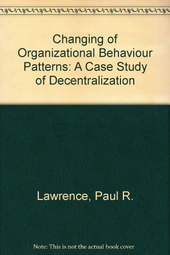 Changing of Organizational Behaviour Patterns: A Case Study of Decentralization (9780875840130) by Paul R.; Clark James V. Lawrence