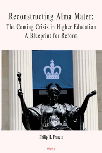 Imagen de archivo de Reconstructing Alma Mater: The Coming Crisis in Higher Education, a Blueprint for Reform a la venta por Revaluation Books