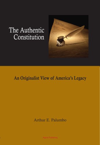 The Authentic Constitution - An Originalist View of America's Legacy (9780875867069) by Arthur E. Palumbo; Jr.