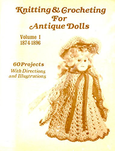 Imagen de archivo de Knitting and Crocheting for Antique Dolls, Volume 1: 1874-1896: 60 Projects with Directions and Illustrations a la venta por Albion Books
