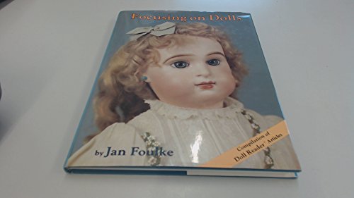 Focusing on Dolls: Compilation of Articles on Antique and Collectable Dolls from the "Doll Reader...