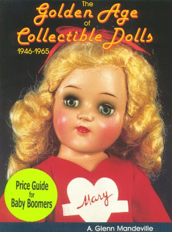 The Golden Age of Collectible Dolls 1946-1965 - Mandeville, A. Glenn