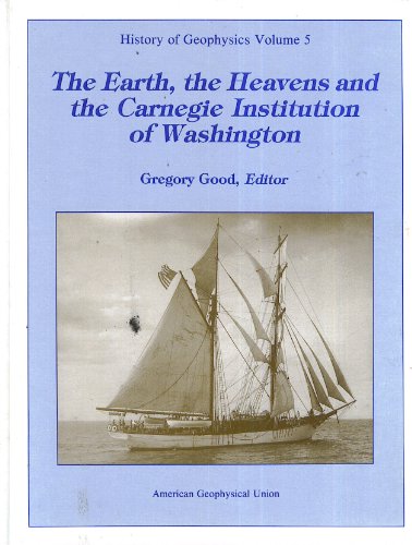 EARTH, THE HEAVENS AND THE CARNEGIE INSTITUTION OF WASHINGTON: History of Geophysics Volume 5 (Five)