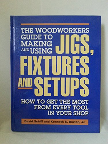 Imagen de archivo de The Woodworkers Guide to Making and Using Jigs, Fixtures and Setups: How to Get the Most from Every Tool in Your Shop a la venta por Goodwill