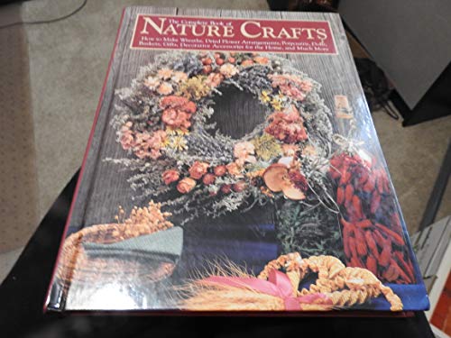 Stock image for The Complete Book of Nature Crafts : How to Make 150 Beautiful Wreaths, Dried Flower Arrangements, Potpourris, Baskets, Dolls, Gifts, Decorative Accessories for the Home, and Much More for sale by Better World Books: West