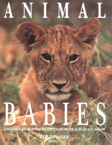 Animal Babies: A Habitat-By-Habitat Guide to How Wild Animals Grow (9780875965956) by Parker, Steve