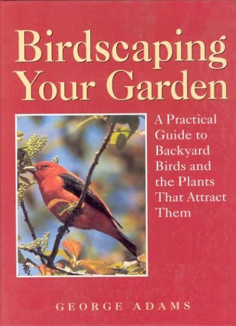 Beispielbild fr Birdscaping Your Garden: A Practical Guide to Backyard Birds and the Plants That Attract Them zum Verkauf von Once Upon A Time Books