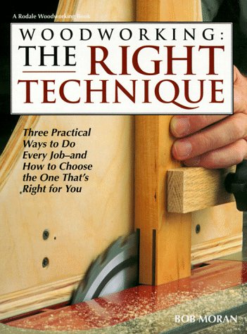 Woodworking: The Right Technique: Three Practical Ways to Do Every Job--and how to Choose the One...