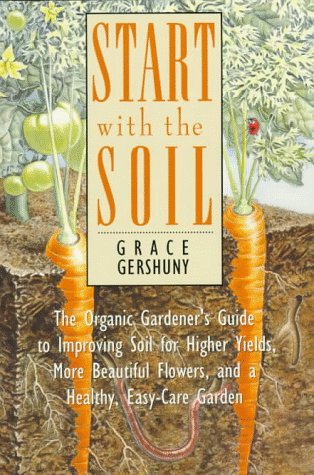 Stock image for Start With the Soil: The Organic Gardener's Guide to Improving Soil for Higher Yields, More Beautiful Flowers, and a Healthy, Easy-Care Garden for sale by Irish Booksellers
