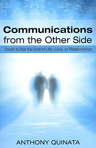 COMMUNICATIONS FROM THE OTHER SIDE: Death Is Not The End Of Life, Love, Or Relationships