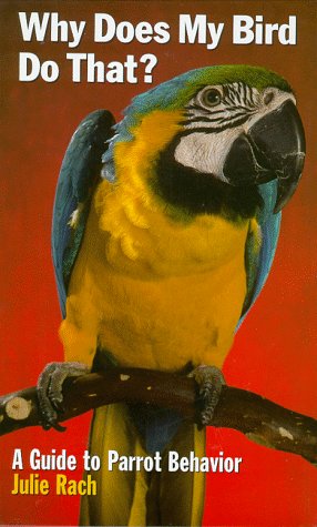 Why Does My Bird Do That?: A Guide to Parrot Behavior