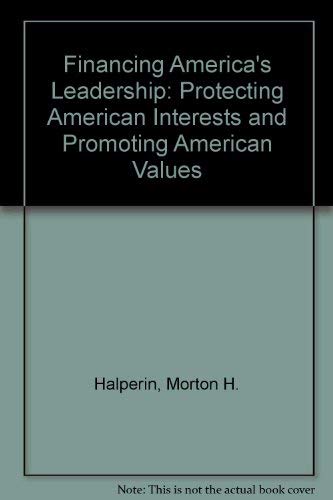 Financing America's Leadership: Protecting American Interests and Promoting American Values (9780876092002) by Halperin, Morton H.; Korb, Lawrence J.; Edwards, Mickey; Solarez, Stephen J.; Moose, Richard M.