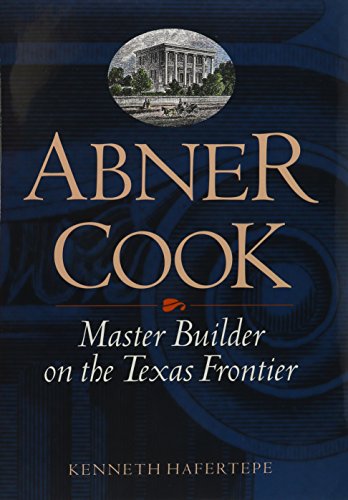 Abner Cook. Master Builder on the Texas Frontier - HAFERTEPE, Kenneth