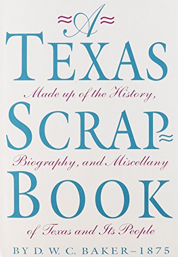 A Texas Scrap-Book: Made up of the History, Biography and Miscellany of Texas and Its People (Volume 10) (Fred H. and Ella Mae Moore Texas History Reprint Series) - D. W. C. Baker