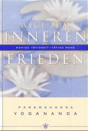 Wege zum inneren Frieden: Ruhige Tätigkeit, tätige Ruhe - Yogananda, Paramahansa