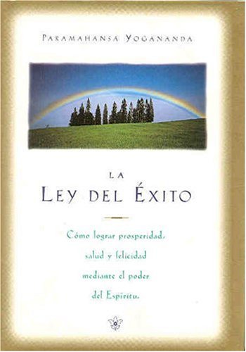 LEY DEL ÉXITO, LA CÓMO LOGRAR PROSPERIDAD, SALUD Y FELICIDAD MEDIANTE EL PODER DEL ESPÍRITU - Paramahansa, Yogananda