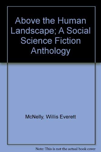Above the Human Landscape; A Social Science Fiction Anthology - McNelly, Willis E.; Stover, Leon E. (editors)