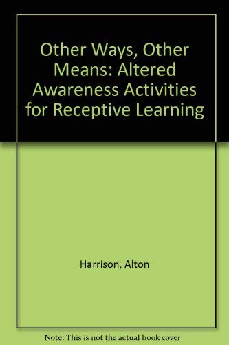 Other ways, other means: Altered awareness activities for receptive learning : practical teaching strategies for the use of relaxation, imagery, ... meditation (Goodyear education series) (9780876206287) by Harrison, Alton