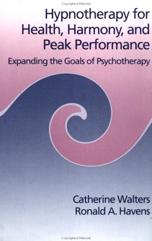 Hypnotherapy for Health, Harmony, and Peak Performance: Expanding the Goals of Psychotherapy/Helping Clients Discover the Pleasures of Trance - Walters, Catherine and Ronald A. Havens