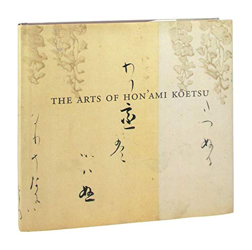 The ARTS Of HON'AMI KOETSU, JAPANESE RENAISSANCE MASTER. With Essays and Catalogue Entries by Edw...