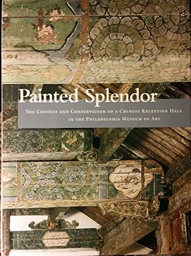 Stock image for Painted Splendor : The Context and Conservation of a Chinese Reception Hall in the Philadelphia Museum of Art for sale by Better World Books