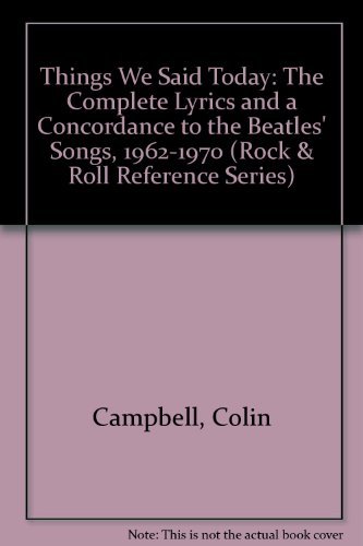 Things We Said Today: The Complete Lyrics and a Concordance to the Beatles' Songs, 1962-1970 (Rock & Roll Reference Series) (9780876501047) by Campbell, Colin
