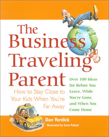 The Business Traveling Parent : How to Stay Close to Your Kids When You're Far Away