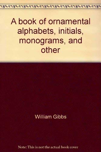 A Book of Ornamental Alphabets, Initials, Mono Grams, and Other Designs