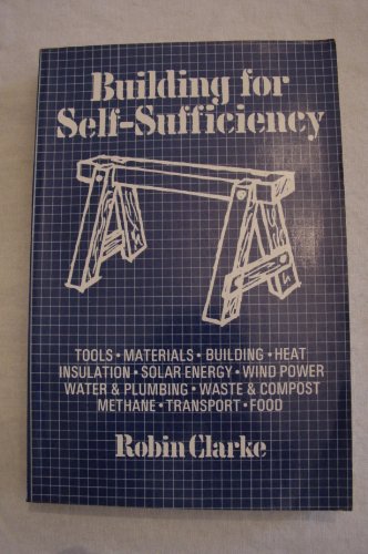 Building for Self-Sufficiency: Tools, Materials, Building, Heat, Insulation, Solar Energy, Wind P...