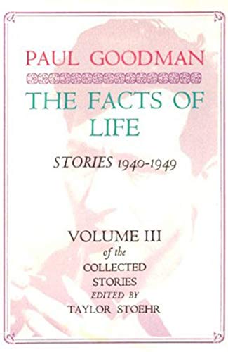 Stock image for The Facts of Life, Stories 1940-1949 : The Collected Stories of Paul Goodman (Vol. 3) for sale by B-Line Books