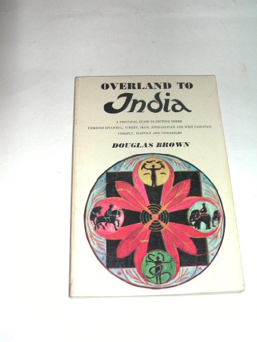 9780876900543: Overland to India: A Practical Guide to Getting There Through Istanbul, Turkey, Iran, Afghanistan and West Pakistan Cheaply Happily and Unhassled