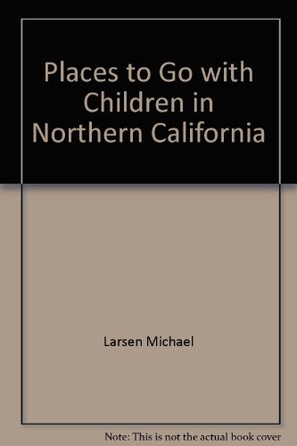 Stock image for Places to Go with Children in Northern California : More Than 350 Attractions Throughout Northern California to Delight Children and Parents for sale by Better World Books: West