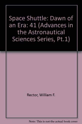 Space Shuttle: Dawn of an Era (Advances in the Astronautical Sciences Series, Pt.1) (9780877031116) by American Astronautical Society; Rector, William F.